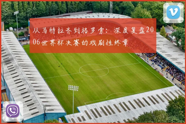 从马特拉齐到格罗索：深度复盘2006世界杯决赛的戏剧性终章