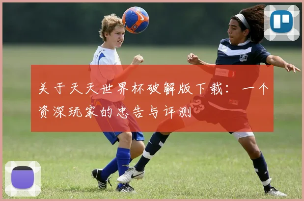 关于天天世界杯破解版下载：一个资深玩家的忠告与评测