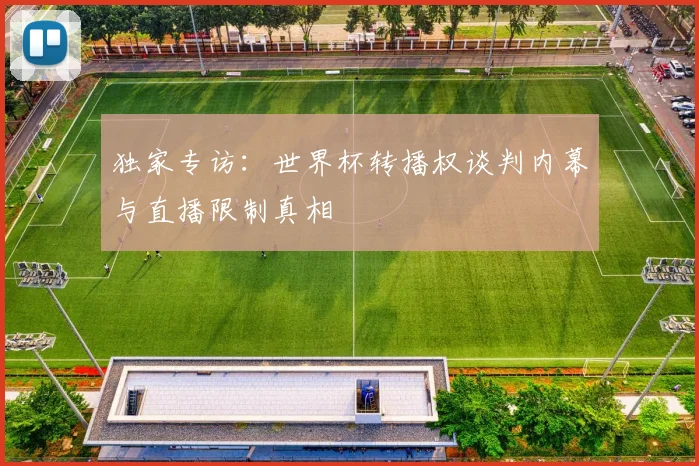 独家专访：世界杯转播权谈判内幕与直播限制真相