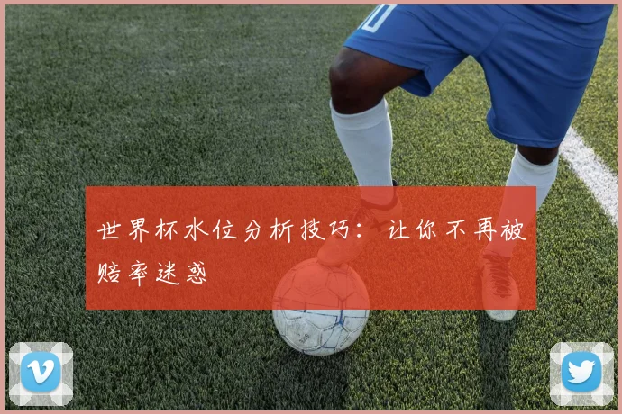 世界杯水位分析技巧：让你不再被赔率迷惑
