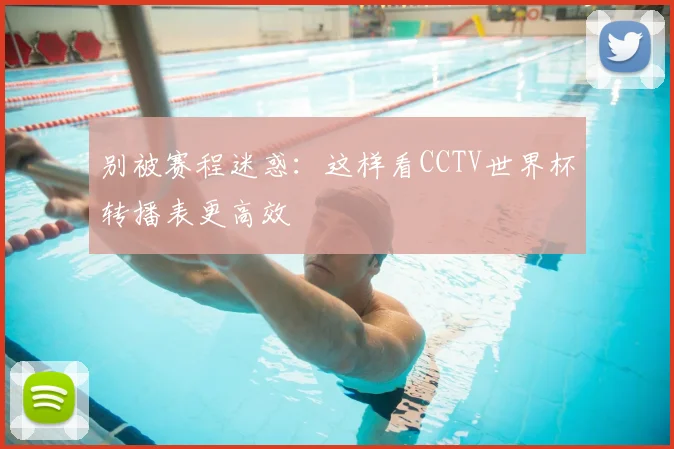 别被赛程迷惑：这样看CCTV世界杯转播表更高效