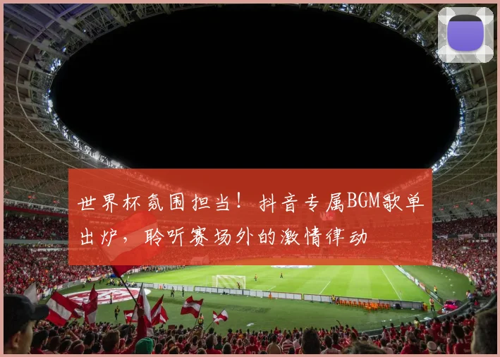 世界杯氛围担当!抖音专属BGM歌单出炉,聆听赛场外的激情律动