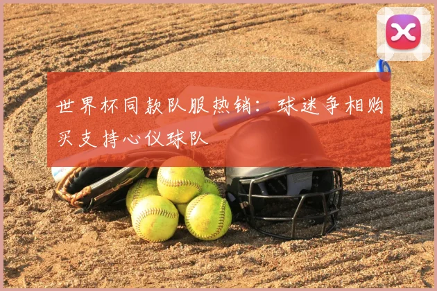世界杯同款队服热销:球迷争相购买支持心仪球队