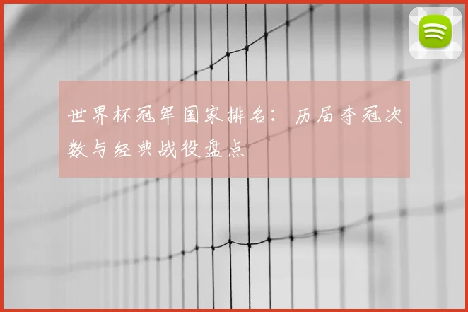世界杯冠军国家排名：历届夺冠次数与经典战役盘点