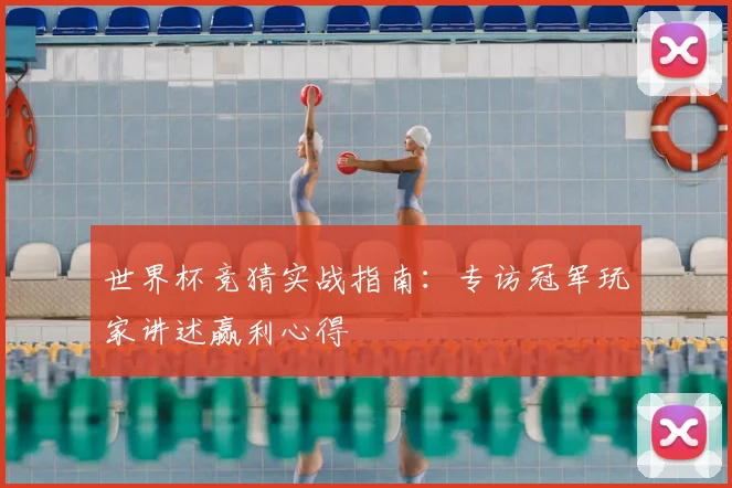 世界杯竞猜实战指南：专访冠军玩家讲述赢利心得
