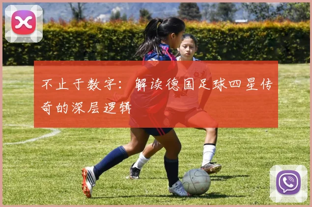 不止于数字:解读德国足球四星传奇的深层逻辑