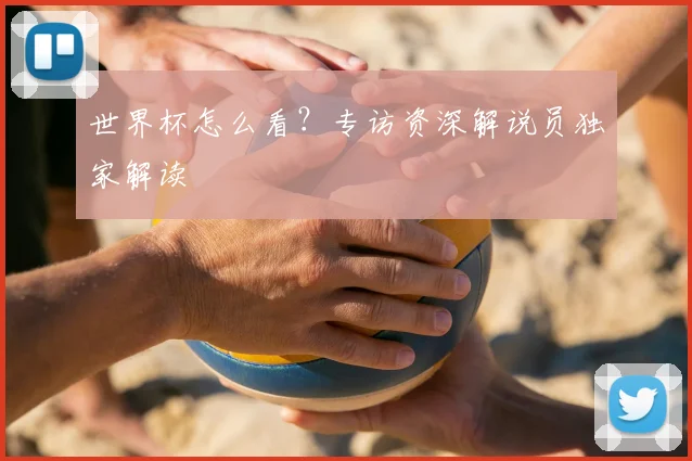 世界杯怎么看？专访资深解说员独家解读