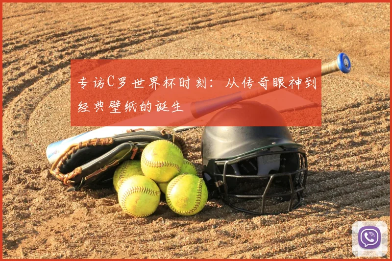 专访C罗世界杯时刻：从传奇眼神到经典壁纸的诞生