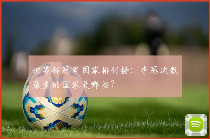 世界杯冠军国家排行榜:夺冠次数最多的国家是哪些?