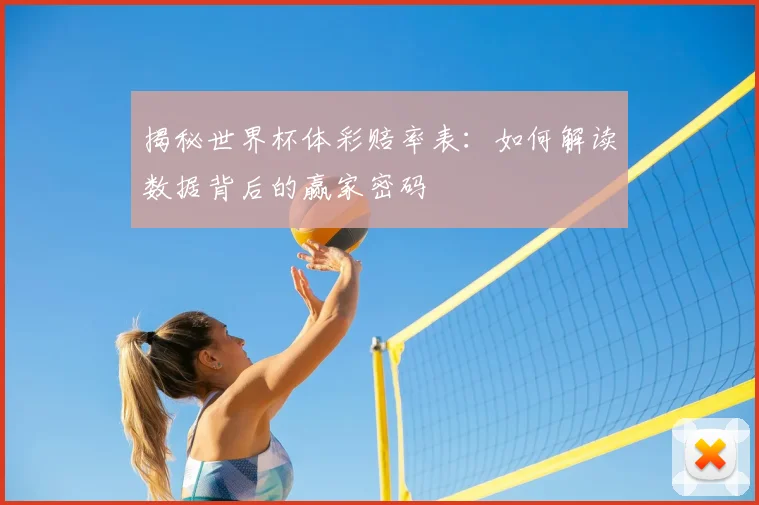 揭秘世界杯体彩赔率表：如何解读数据背后的赢家密码