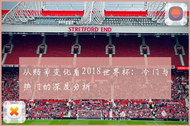 从赔率变化看2018世界杯：冷门与热门的深度分析