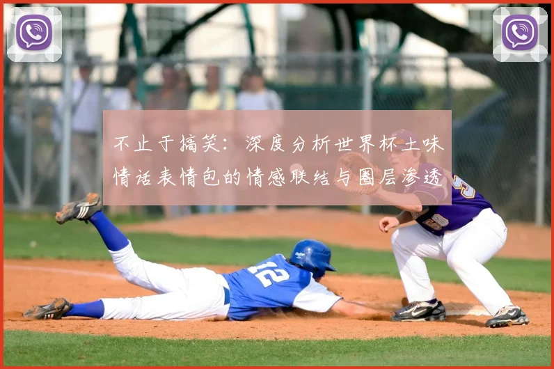 不止于搞笑:深度分析世界杯土味情话表情包的情感联结与圈层渗透
