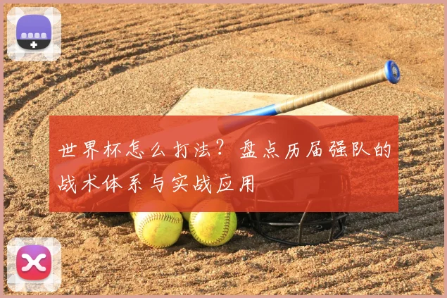 世界杯怎么打法?盘点历届强队的战术体系与实战应用