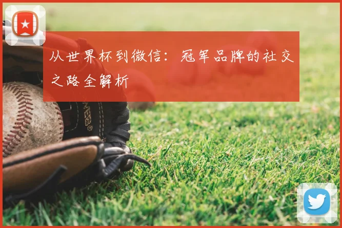 从世界杯到微信：冠军品牌的社交之路全解析