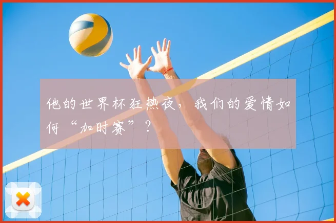 他的世界杯狂热夜，我们的爱情如何“加时赛”？