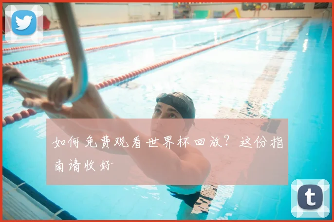 如何免费观看世界杯回放？这份指南请收好