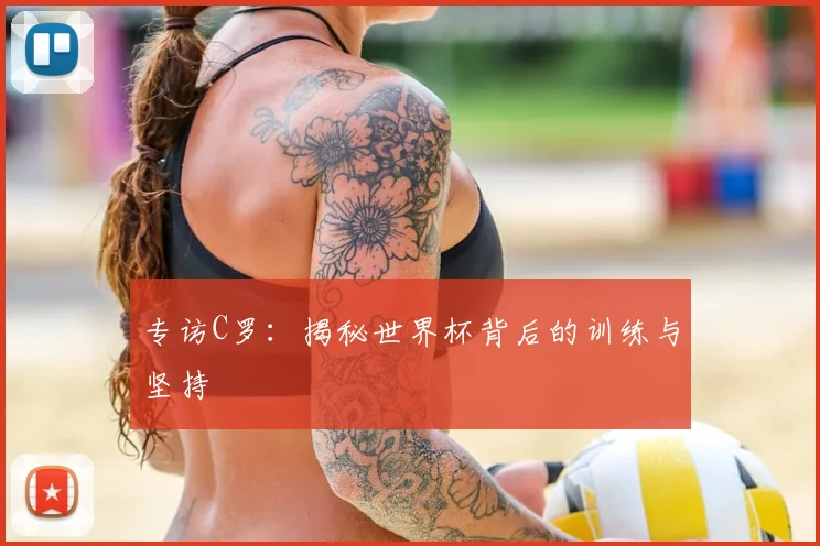 专访C罗:揭秘世界杯背后的训练与坚持