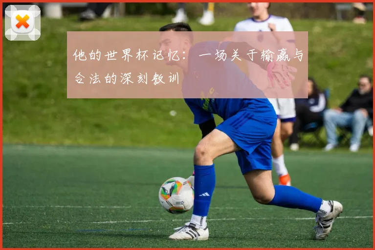 他的世界杯记忆：一场关于输赢与合法的深刻教训