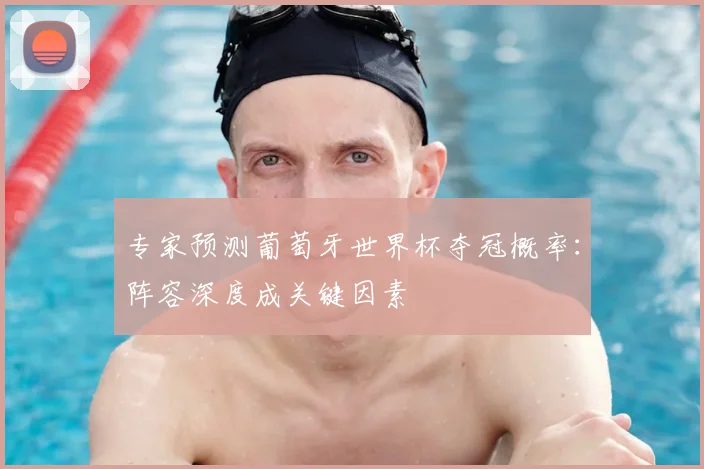 专家预测葡萄牙世界杯夺冠概率：阵容深度成关键因素