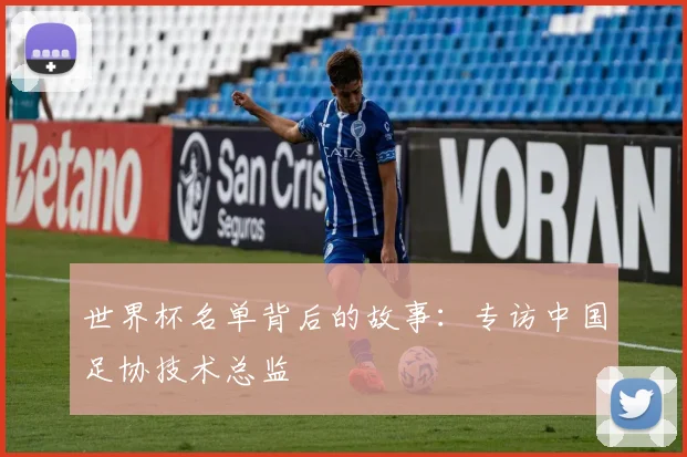 世界杯名单背后的故事：专访中国足协技术总监