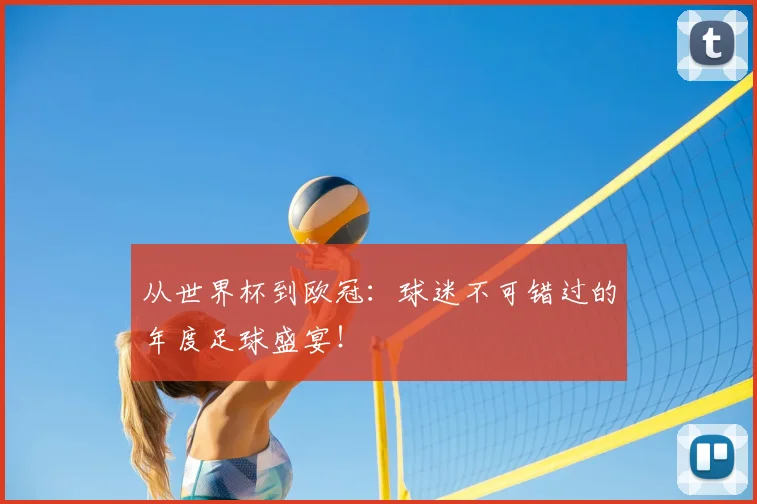 从世界杯到欧冠:球迷不可错过的年度足球盛宴!