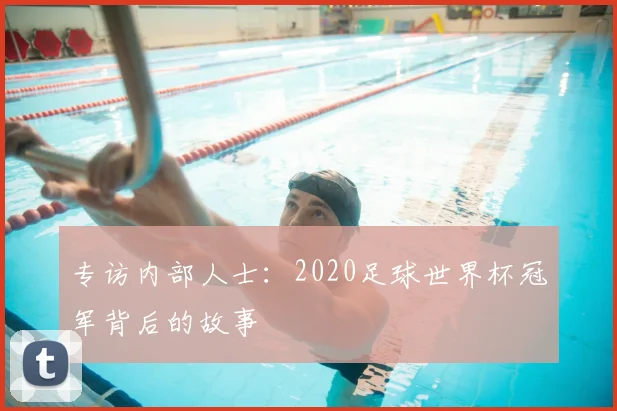 专访内部人士：2020足球世界杯冠军背后的故事