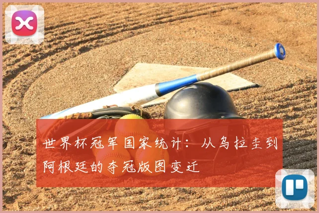 世界杯冠军国家统计：从乌拉圭到阿根廷的夺冠版图变迁