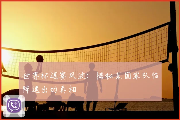 世界杯退赛风波:揭秘某国家队临阵退出的真相