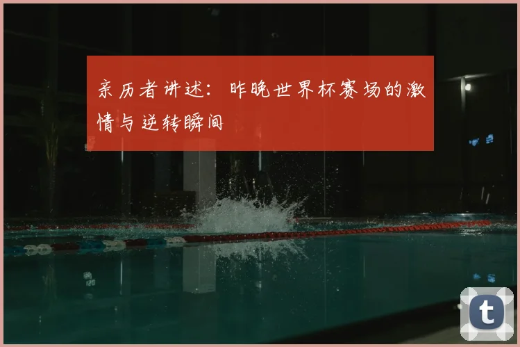 亲历者讲述：昨晚世界杯赛场的激情与逆转瞬间