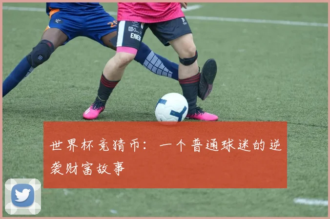 世界杯竞猜币：一个普通球迷的逆袭财富故事