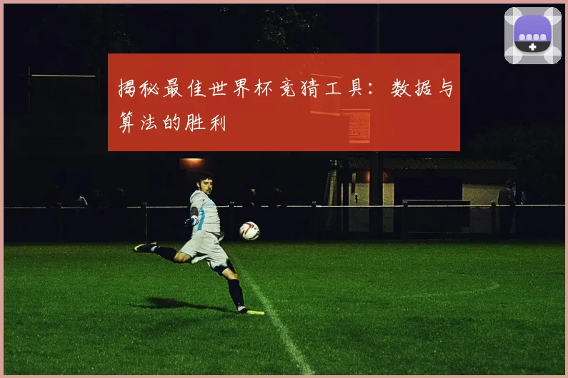 揭秘最佳世界杯竞猜工具:数据与算法的胜利