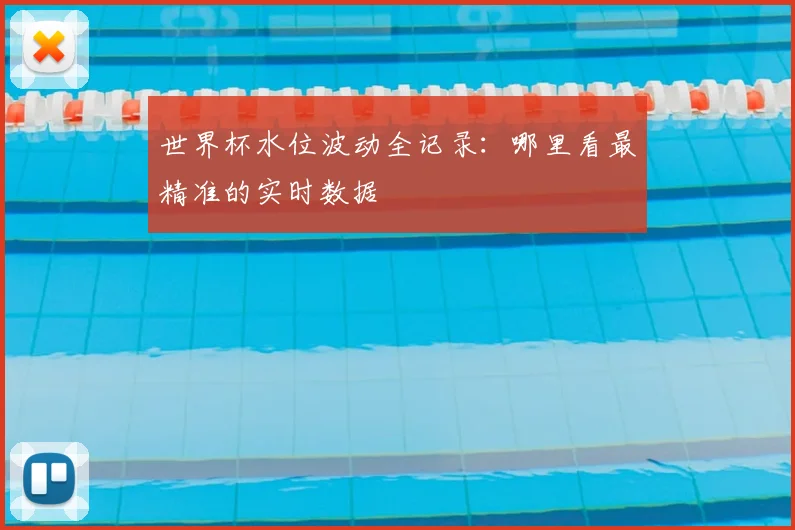 世界杯水位波动全记录：哪里看最精准的实时数据