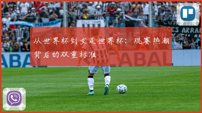 从世界杯到女足世界杯:观赛热潮背后的双重标准