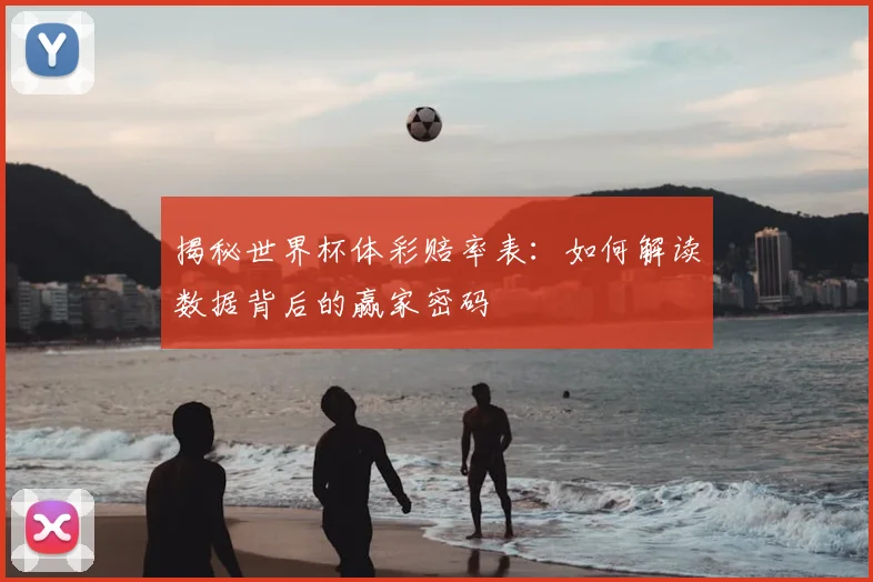 揭秘世界杯体彩赔率表：如何解读数据背后的赢家密码