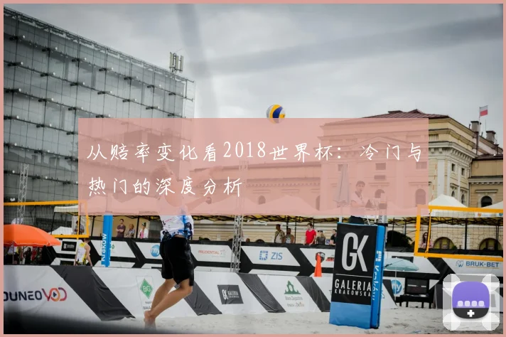 从赔率变化看2018世界杯：冷门与热门的深度分析