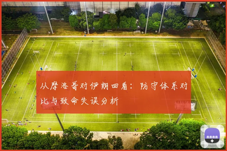 从摩洛哥对伊朗回看：防守体系对比与致命失误分析