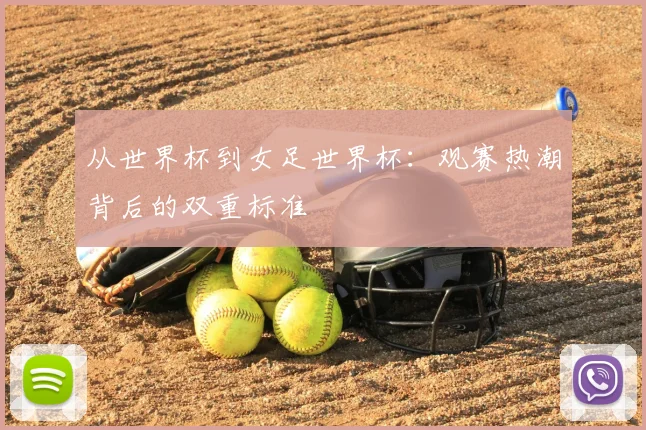 从世界杯到女足世界杯：观赛热潮背后的双重标准
