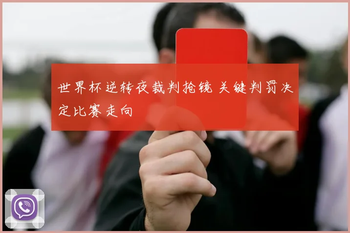 世界杯逆转夜裁判抢镜 关键判罚决定比赛走向