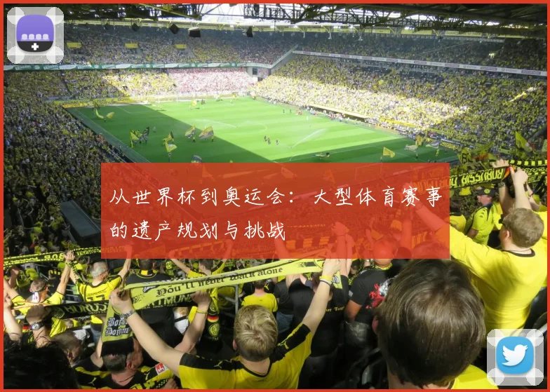 从世界杯到奥运会：大型体育赛事的遗产规划与挑战
