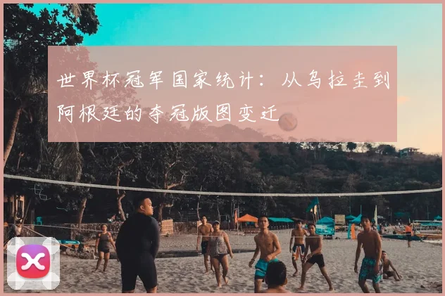 世界杯冠军国家统计:从乌拉圭到阿根廷的夺冠版图变迁