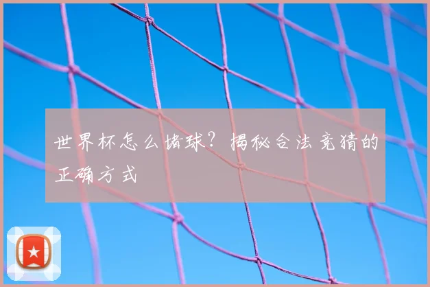 世界杯怎么堵球?揭秘合法竞猜的正确方式