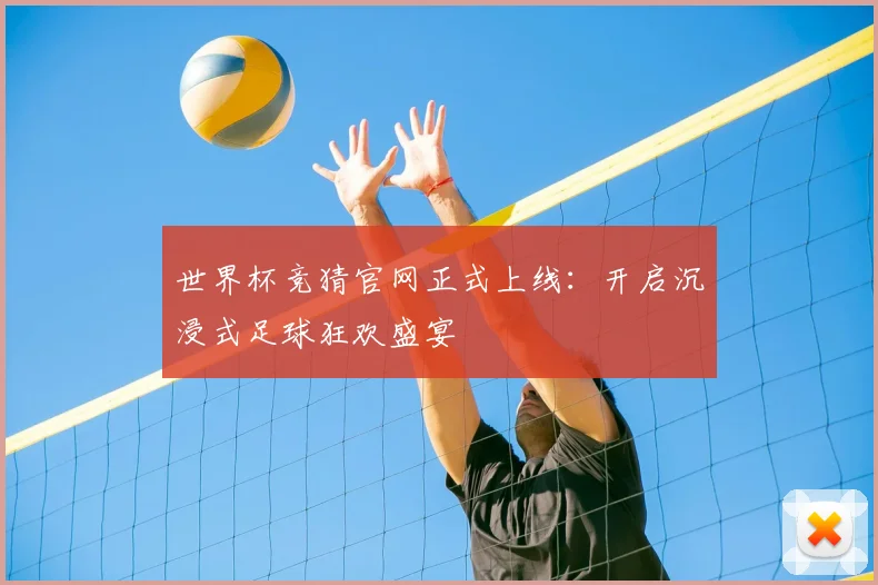 世界杯竞猜官网正式上线:开启沉浸式足球狂欢盛宴