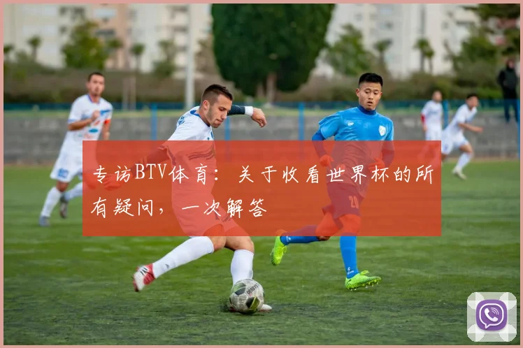 专访BTV体育：关于收看世界杯的所有疑问，一次解答