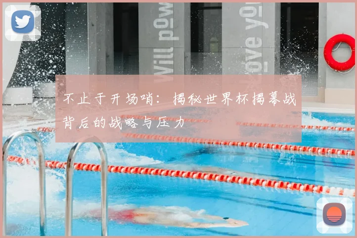 不止于开场哨:揭秘世界杯揭幕战背后的战略与压力