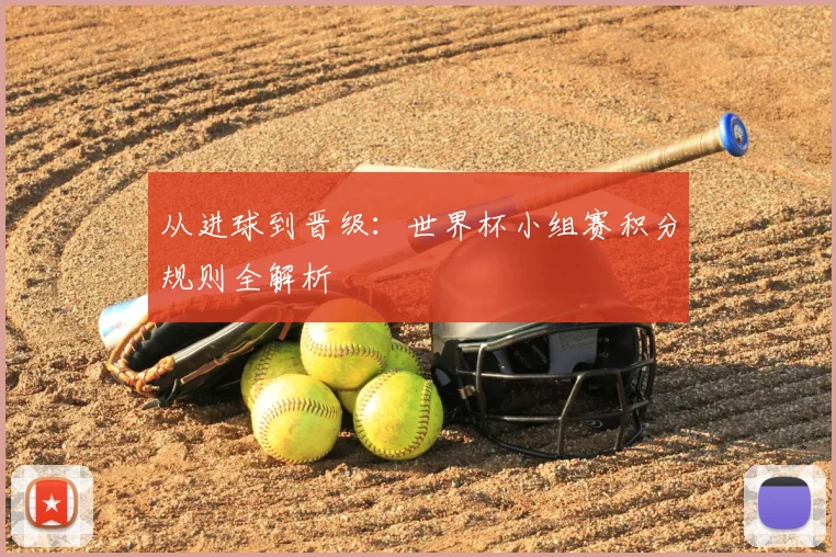 从进球到晋级:世界杯小组赛积分规则全解析