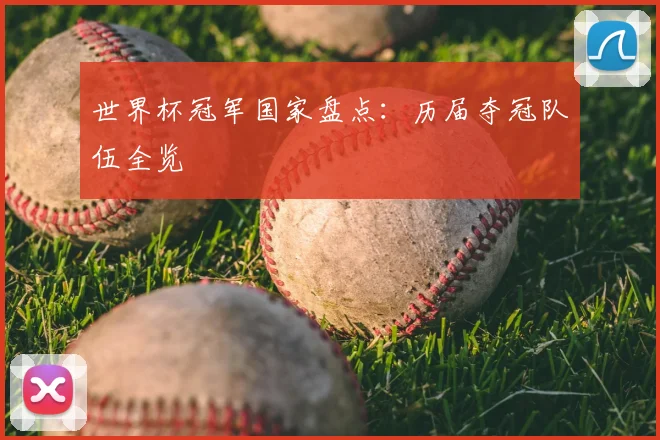 世界杯冠军国家盘点：历届夺冠队伍全览