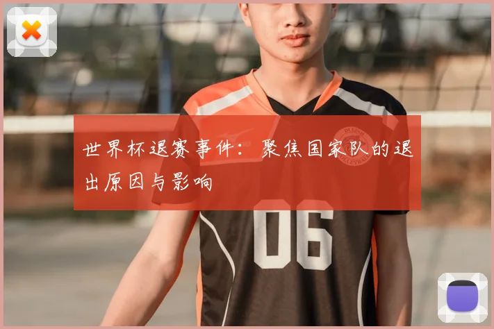 世界杯退赛事件：聚焦国家队的退出原因与影响
