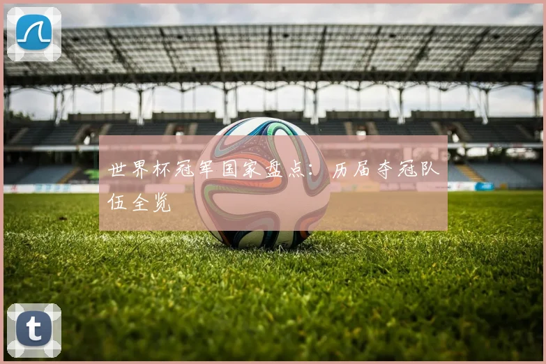 世界杯冠军国家盘点：历届夺冠队伍全览