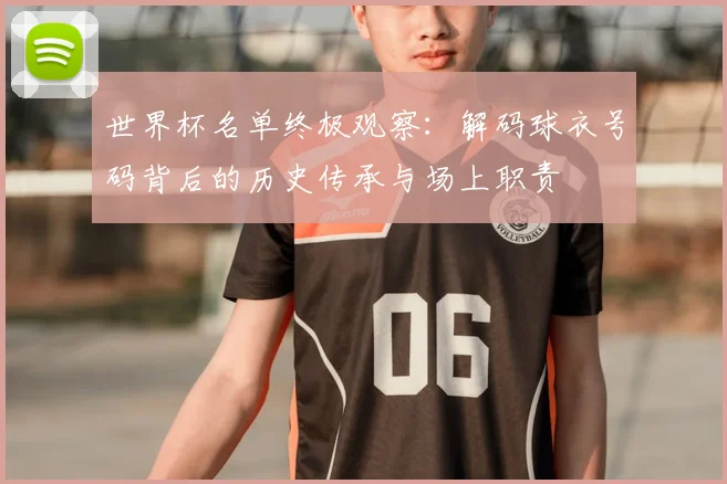 世界杯名单终极观察:解码球衣号码背后的历史传承与场上职责